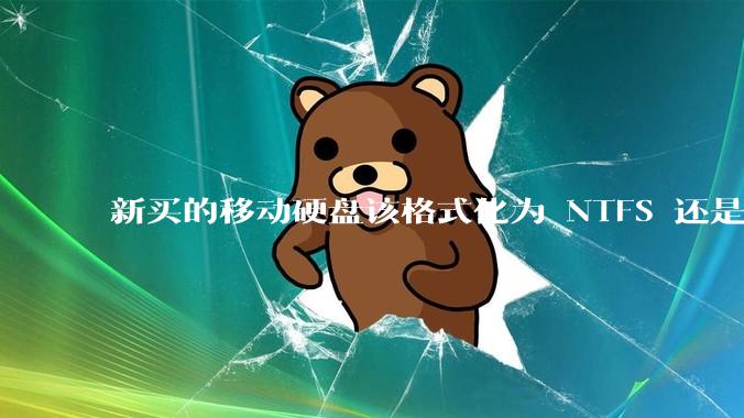 新买的移动硬盘该格式化为 NTFS 还是 exFAT？